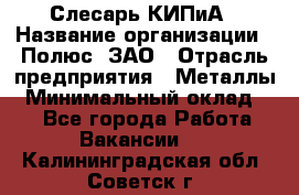 Слесарь КИПиА › Название организации ­ Полюс, ЗАО › Отрасль предприятия ­ Металлы › Минимальный оклад ­ 1 - Все города Работа » Вакансии   . Калининградская обл.,Советск г.